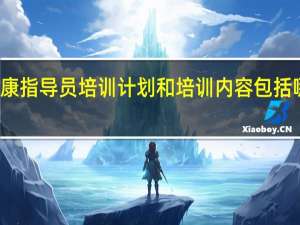 健康指导员培训计划和培训内容包括哪些方面
