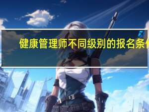 健康管理师不同级别的报名条件
