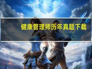 健康管理师历年真题下载（健康管理师历年真题）