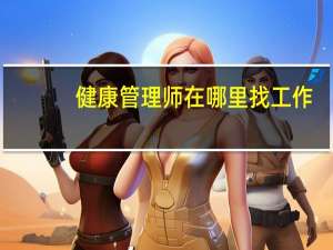 健康管理师在哪里找工作