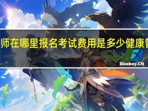 健康管理师在哪里报名考试费用是多少 健康管理师报考培训