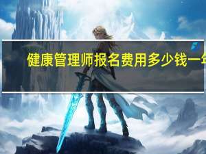 健康管理师报名费用多少钱一年（健康管理师报名费用）