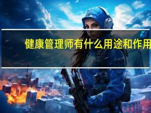 健康管理师有什么用途和作用
