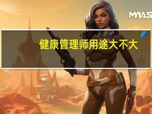 健康管理师用途大不大（健康管理师用途）