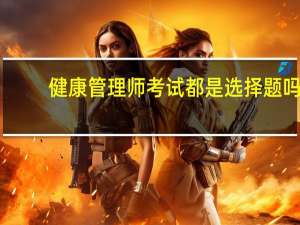 健康管理师考试都是选择题吗