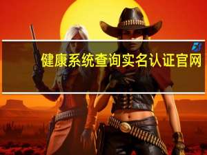健康系统查询实名认证官网（健康系统查询实名认证）
