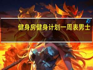 健身房健身计划一周表男士（健身房初学者健身计划）
