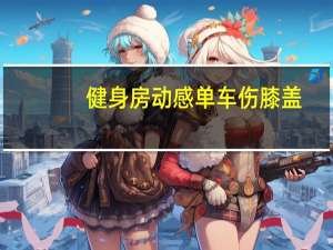 健身房动感单车伤膝盖（动感单车伤膝盖）