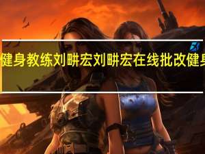 健身教练刘畊宏 刘畊宏在线批改健身作业