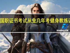 健身教练国职证书考试从业几年 考健身教练证需要什么条件