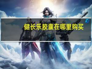 健长乐胶囊在哪里购买（健长乐胶囊）