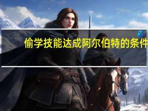 偷学技能达成阿尔伯特的条件（阿尔伯特偷学技能任务）