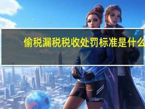 偷税漏税税收处罚标准是什么