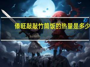 傣旺 敲敲竹筒饭的热量是多少