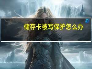 储存卡被写保护怎么办（储存卡被写保护）