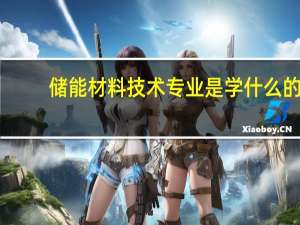 储能材料技术专业是学什么的