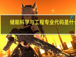 储能科学与工程专业代码是什么