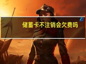 储蓄卡不注销会欠费吗