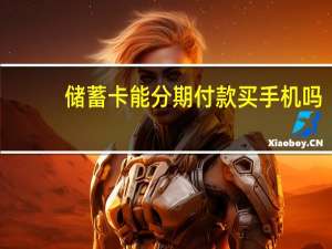 储蓄卡能分期付款买手机吗（储蓄卡可以分期付款买手机吗）
