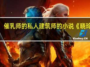 催乳师的私人建筑师的小说《晓玲姐》