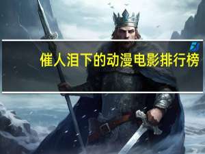 催人泪下的动漫电影排行榜（催泪动漫排行榜前十名）