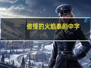 傲慢的火焰泰剧中字（傲慢的火焰）