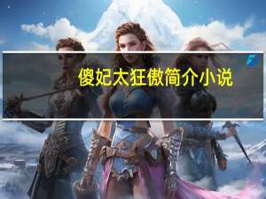 傻妃太狂傲简介小说（傻妃太狂傲简介）