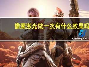 像素激光做一次有什么效果吗（像素激光副作用）