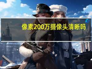 像素200万摄像头清晰吗