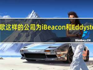 像苹果和谷歌这样的公司为iBeacon和Eddystone等产品做广告