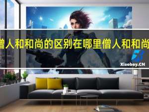 僧人和和尚的区别在哪里 僧人和和尚的区别