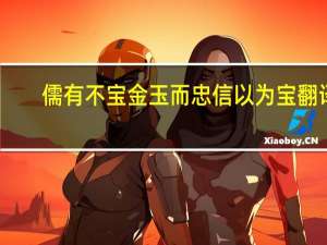 儒有不宝金玉而忠信以为宝翻译