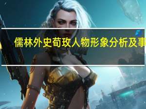 儒林外史荀玫人物形象分析及事件（儒林外史荀玫主要事件）