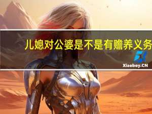 儿媳对公婆是不是有赡养义务