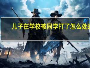 儿子在学校被同学打了怎么处理