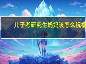 儿子考研究生妈妈该怎么祝福