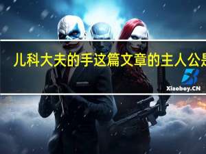 儿科大夫的手这篇文章的主人公是谁（儿科大夫的手阅读答案）