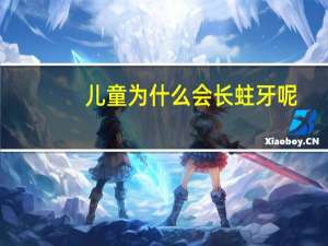 儿童为什么会长蛀牙呢，儿童蛀牙怎么回事