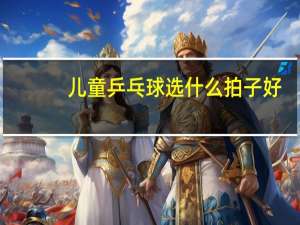 儿童乒乓球选什么拍子好