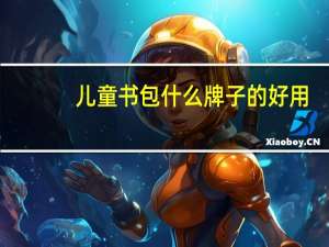 儿童书包什么牌子的好用（儿童书包什么牌子的好）
