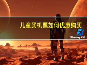 儿童买机票如何优惠购买