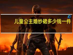 儿童公主婚纱裙多少钱一件