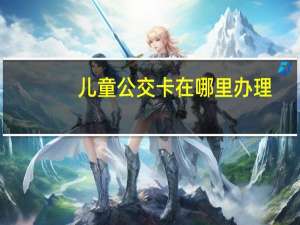 儿童公交卡在哪里办理