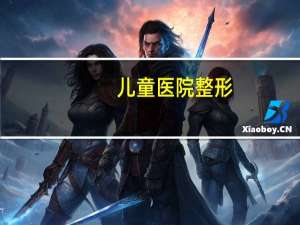 儿童医院整形(天津儿童医院有几所)