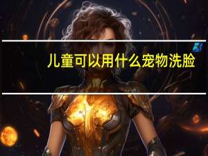 儿童可以用什么宠物洗脸