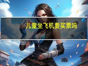 儿童坐飞机要买票吗