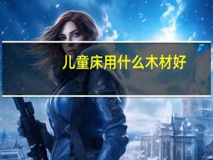 儿童床用什么木材好