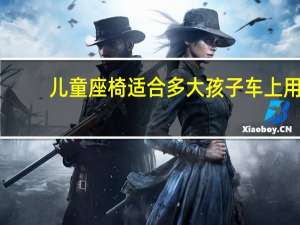 儿童座椅适合多大孩子车上用（儿童座椅适合多大孩子）