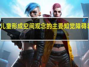 儿童形成空间观念的主要知觉障碍表现为