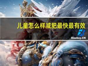 儿童怎么样减肥最快最有效（怎么样减肥最快最有效）